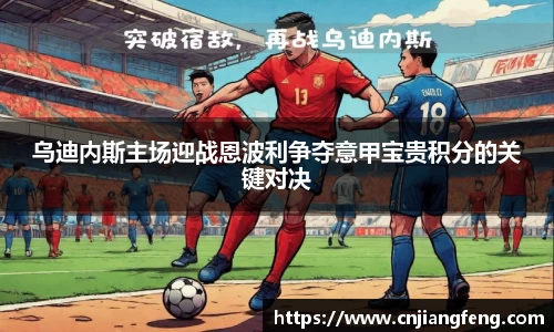 乌迪内斯主场迎战恩波利争夺意甲宝贵积分的关键对决
