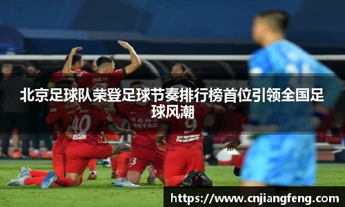 北京足球队荣登足球节奏排行榜首位引领全国足球风潮